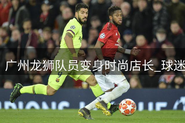 广州龙狮队员变身时尚店长 球迷见面会造型大比拼
